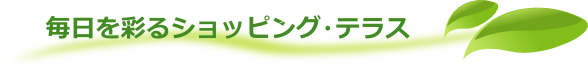 毎日を彩るショッピング・テラス